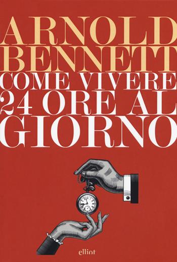Come vivere 24 ore al giorno - Arnold Bennett - Libro Elliot 2018, Lampi | Libraccio.it