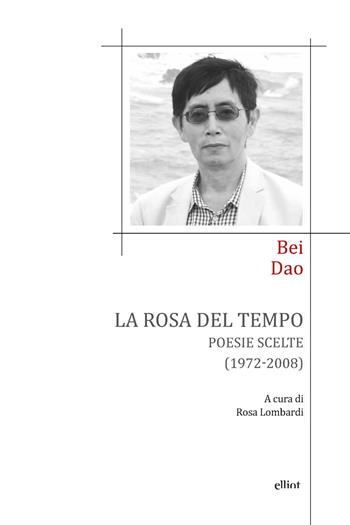 La rosa del tempo. Poesie scelte (1972-2008). Testo cinese a fronte - Dao Bei - Libro Elliot 2018, Poesia | Libraccio.it