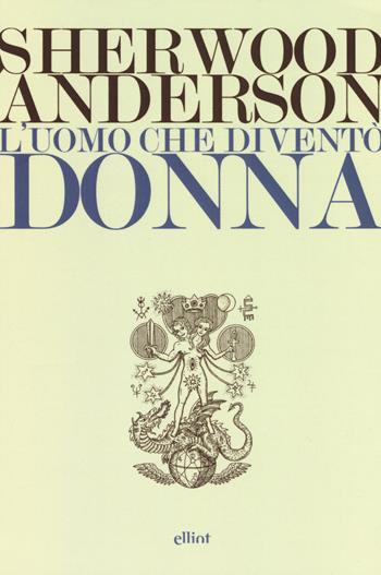 L'uomo che diventò donna - Sherwood Anderson - Libro Elliot 2019, Lampi | Libraccio.it