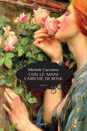 Con le mani cariche di rose - Michele Caccamo - Libro Elliot 2019, Scatti | Libraccio.it