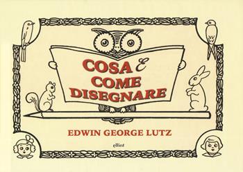 Cosa & come disegnare - George Edwin Lutz - Libro Elliot 2019, Manubri | Libraccio.it