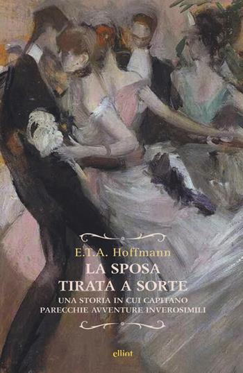 La sposa tirata a sorte. Una storia in cui capitano parecchie avventure inverosimili - Ernst T. A. Hoffmann - Libro Elliot 2019, Raggi | Libraccio.it