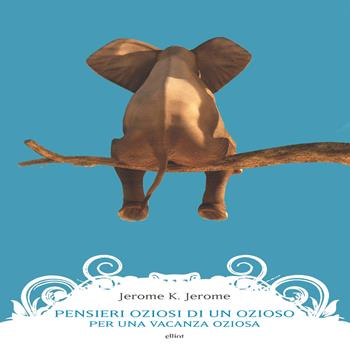 Pensieri oziosi di un ozioso per una vacanza oziosa - Jerome K. Jerome - Libro Elliot 2019, Manubri | Libraccio.it