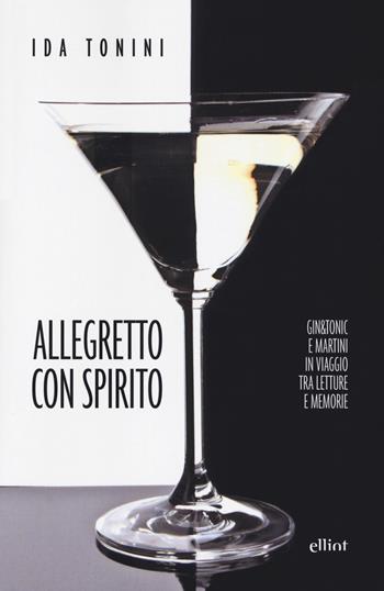 Allegretto con spirito. Gin&tonic e Martini in viaggio tra letture e memorie - Ida Tonini - Libro Elliot 2019, Fuori collana | Libraccio.it