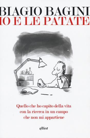 Io e le patate. Quello che ho capito della vita con la ricerca in un campo che non mi appartiene - Biagio Bagini - Libro Elliot 2019, Lampi | Libraccio.it