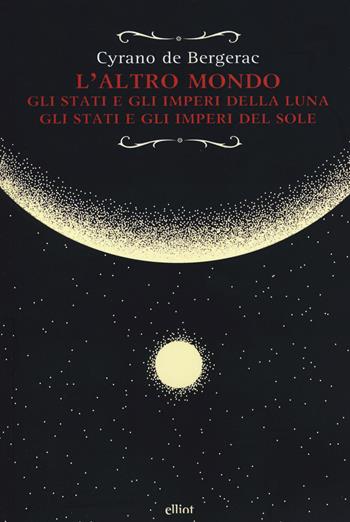 L'altro mondo. Gli stati e gli imperi della luna. Gli stati e gli imperi del sole - H. S. Cyrano de Bergerac - Libro Elliot 2020, Raggi | Libraccio.it