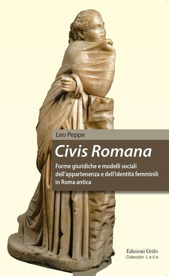 Civis Romana. Forme giuridiche e modelli sociali dell'appartenenza e dell'identità femminili in Roma antica - Leo Peppe - Libro Grifo (Cavallino) 2016, Coleccion leda | Libraccio.it