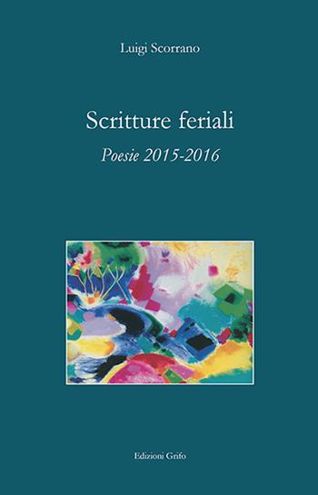 Scritture feriali. Poesie 2015-2016 - Luigi Scorrano - Libro Grifo (Cavallino) 2017 | Libraccio.it
