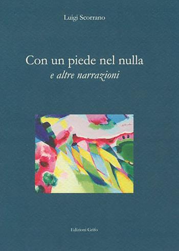 Con un piede nel nulla e altre narrazioni - Luigi Scorrani - Libro Grifo (Cavallino) 2017, Prosa e poesia | Libraccio.it