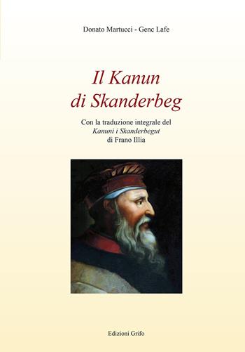 Il Kanun di Skanderbeg - Donato Martucci, Genc Lafe - Libro Grifo (Cavallino) 2017, Iuridica historica | Libraccio.it