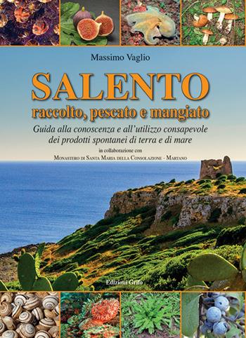 Salento raccolto, pescato emangiato. Guida alla conoscenza e all'utilizzo consapevole dei prodotti spontanei di terra e di mare - Massimo Vaglio - Libro Grifo (Cavallino) 2018 | Libraccio.it