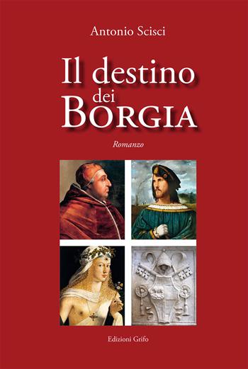 Il destino dei Borgia - Antonio Scisci - Libro Grifo (Cavallino) 2018 | Libraccio.it