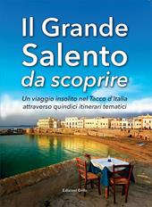 Il grande Salento da scoprire. Un viaggio insolito nel Tacco d'Italia attraverso quindici itinerari tematici