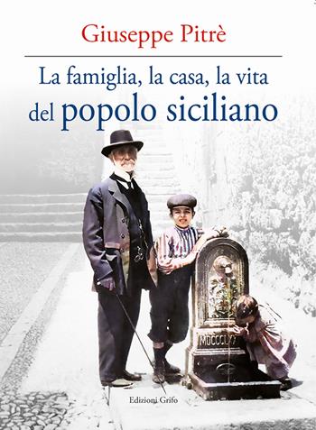 La famiglia, la casa, la vita del popolo siciliano - Giuseppe Pitrè - Libro Grifo (Cavallino) 2021 | Libraccio.it
