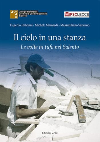Il cielo in una stanza. Le volte in tufo nel Salento - Eugenio Imbriani, Michele Mainardi, Massimiliano Saracino - Libro Grifo (Cavallino) 2021 | Libraccio.it