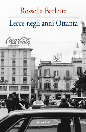 Lecce negli anni Ottanta - Rossella Barletta - Libro Grifo (Cavallino) 2022 | Libraccio.it