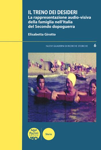 Il treno dei desideri. La rappresentazione audio-visiva della famiglia nell'Italia del secondo dopoguerra - Girotto Elisabetta - Libro Pacini Editore 2023, Nuovi quaderni di ricerche storiche | Libraccio.it