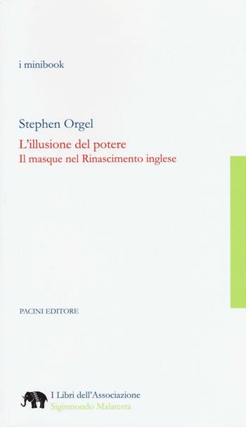 L'illusione del potere. Il masque nel Rinascimento inglese - Stephen Orgel - Libro Pacini Editore 2016, I libri dell'associazione Sigismondo Malatesta | Libraccio.it