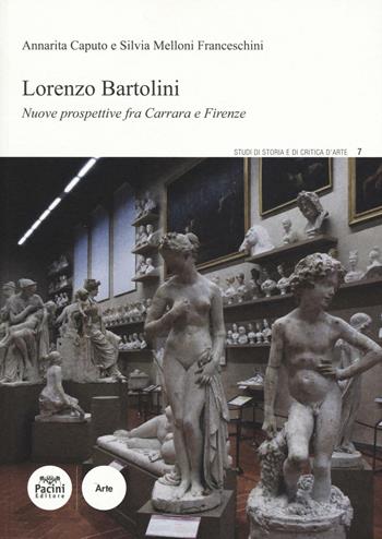 Lorenzo Bartolini. Nuove prospettive fra Carrara e Firenze - Annarita Caputo, Silvia Melloni Franceschini - Libro Pacini Editore 2016, Studi di storia e di critica d'arte | Libraccio.it