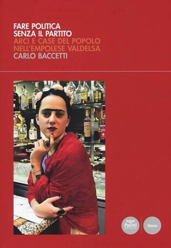 Fare politica senza il partito. ARCI e case del popolo nell'empolese Valdelsa - Carlo Baccetti - Libro Pacini Editore 2016, Storia | Libraccio.it