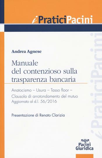 Manuale del contenzioso sulla trasparenza bancaria. Anatocismo. Usura. Tasso floor. Clausola di arrotondamento del mutuo - Andrea Agnese - Libro Pacini Editore 2016, I pratici Pacini | Libraccio.it