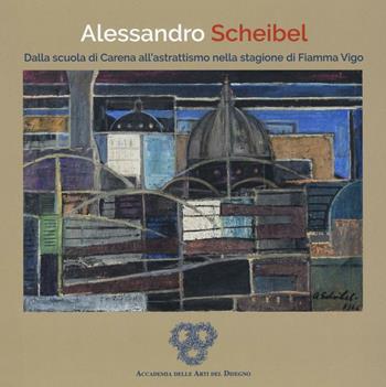 Alessandro Scheibel. Dalla scuola di Carena all'astrattismo nella stagione di Fiamma Vigo  - Libro Pacini Editore 2016, Arte | Libraccio.it