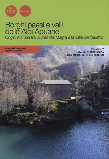 Borghi paesi e valli delle Alpi Apuane. Origini e storia tra la valle del Magra e la valle del Serchio. Vol. 4: Dalla Turrite secca alla media Valle del Serchio. - Guglielmo Bogazzi, Pietro Marchini - Libro Pacini Editore 2017, Uomonatura | Libraccio.it