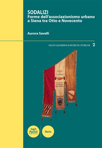 Sodalizi. Forme dell'associazionismo urbano a Siena tra Otto e Novecento - Aurora Savelli - Libro Pacini Editore 2017, Nuovi quaderni di ricerche storiche | Libraccio.it
