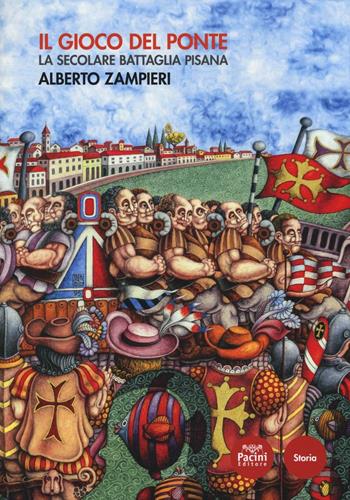 Il gioco del ponte. La secolare battaglia pisana - Alberto Zampieri - Libro Pacini Editore 2017, Storia | Libraccio.it