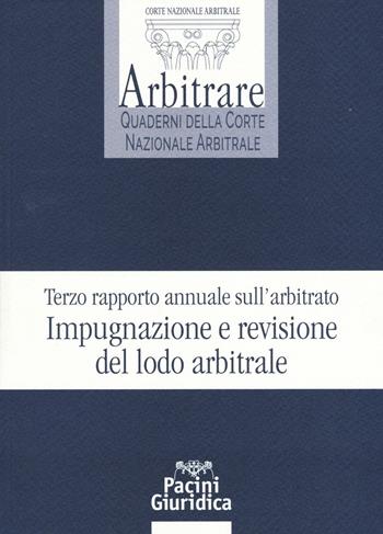 Terzo rapporto annuale sull’arbitrato. Impugnazione e revisione del lodo arbitrale  - Libro Pacini Editore 2017, Arbitrare. Quaderni della Corte Nazionale Arbitrale | Libraccio.it
