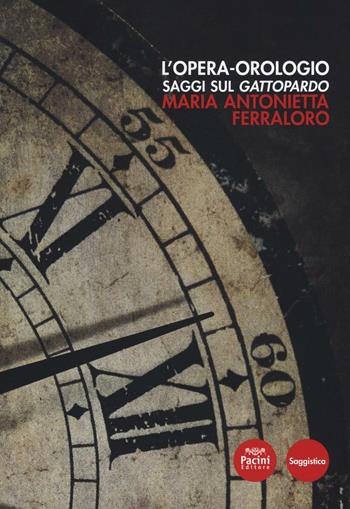 L' opera orologio. Saggi sul Gattopardo - Maria Antonietta Ferrarolo - Libro Pacini Editore 2017 | Libraccio.it