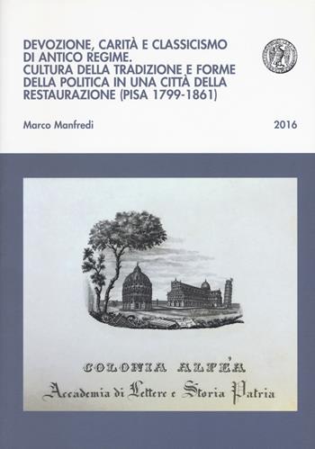 Devozione, carità e classicismo di antico regime. Cultura della tradizione e forme della politica in una città della Restaurazione (Pisa 1799-1861) - Marco Manfredi - Libro Pacini Editore 2018, Biblioteca del Bollettino storico pisano | Libraccio.it