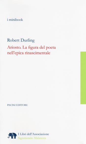 Ariosto. La figura del poeta nell'epica rinascimentale - Robert Durling - Libro Pacini Editore 2017, I libri dell'associazione Sigismondo Malatesta | Libraccio.it