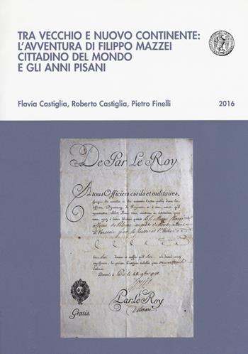 Tra vecchio e nuovo continente: l'avventura di Filippo Mazzei cittadino del mondo e gli anni pisani - Flavia Castiglia, Roberto Castiglia, Pietro Finelli - Libro Pacini Editore 2017, Biblioteca del Bollettino storico pisano | Libraccio.it