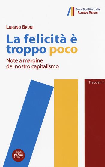 La felicità è troppo poco. Note a margine del nostro capitalismo - Luigino Bruni - Libro Pacini Editore 2017, Tracciati | Libraccio.it