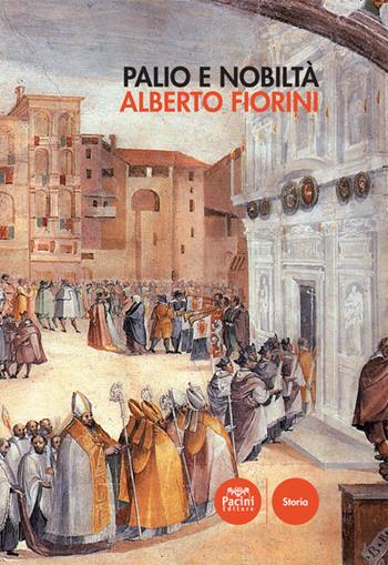 Palio e nobiltà - Alberto Fiorini - Libro Pacini Editore 2017, Storia | Libraccio.it
