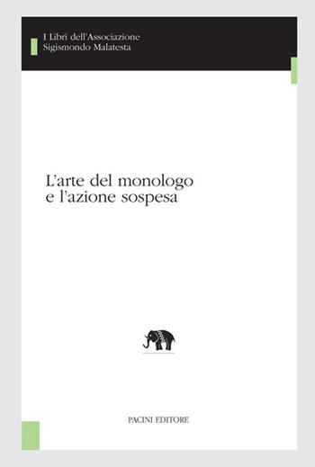 L' arte del monologo e l'azione sospesa  - Libro Pacini Editore 2017, I libri dell'associazione Sigismondo Malatesta | Libraccio.it