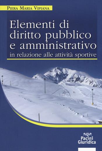 Elementi di diritto pubblico e amministrativo in relazione alle attività sportive - Piera Maria Viviana - Libro Pacini Editore 2017, Diritto | Libraccio.it