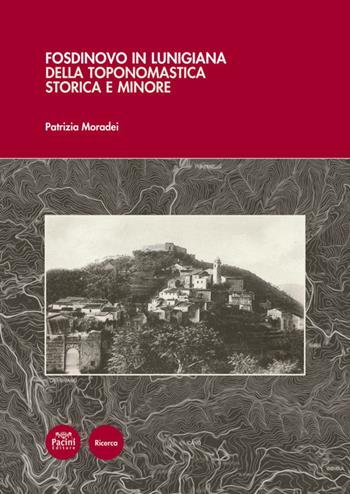 Fosdinovo in Lunigiana. Della toponomastica storica e minore. Con 5 carte toponomastiche - Patrizia Moradei - Libro Pacini Editore 2017, Ricerca | Libraccio.it