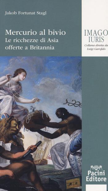 Mercurio al bivio. Le ricchezze di Asia offerte a Britannia - Jakob Fortunat Stagl - Libro Pacini Editore 2017, Imago iuris | Libraccio.it