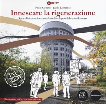 Innescare la rigenerazione. Spazi alle comunità come «driver» di sviluppo delle aree dismesse. Il caso pilota dell'ex Alc. Este a Ferrara. Ediz. a colori - Paolo Cottino, Dario Domante - Libro Pacini Editore 2017, Architettura | Libraccio.it