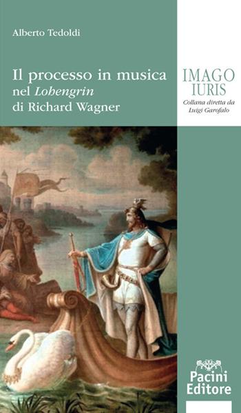 Il processo in musica. Nel «Lohengrin» di Richard Wagner - Alberto M. Tedoldi - Libro Pacini Editore 2017 | Libraccio.it