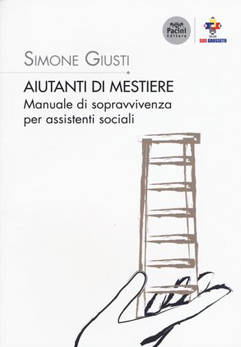 Aiutanti di mestiere. Manuale di sopravvivenza per assistenti sociali - Simone Giusti - Libro Pacini Editore 2017, Società della Salute della zona socio-sanitaria grossetana | Libraccio.it