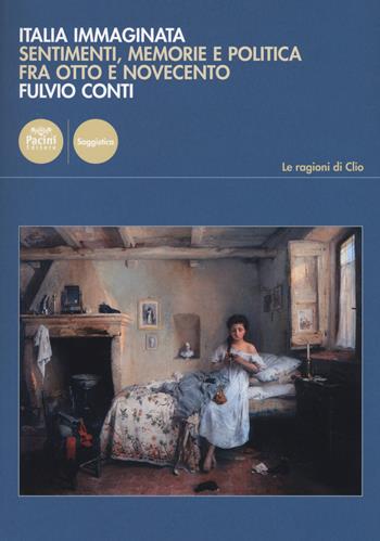 Italia immaginata. Sentimenti, memorie e politica fra Otto e Novecento - Fulvio Conti - Libro Pacini Editore 2018, Le ragioni di Clio | Libraccio.it