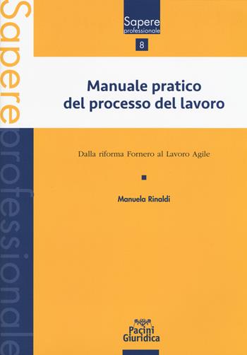 Manuale pratico del processo del lavoro. Dalla Riforma Fornero al Lavoro agile - Manuela Rinaldi - Libro Pacini Editore 2017, Sapere professionale | Libraccio.it