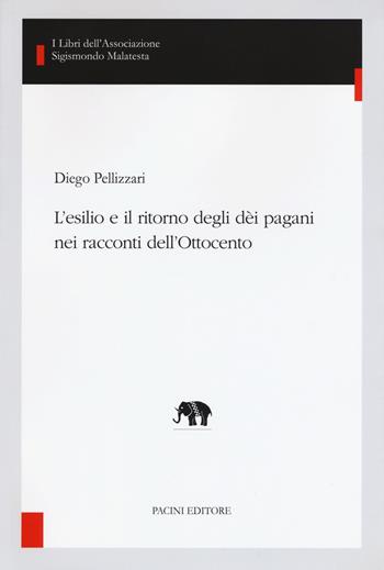 L' esilio e il ritorno degli dèi pagani nei racconti dell'Ottocento - Diego Pellizzari - Libro Pacini Editore 2017, I libri dell'associazione Sigismondo Malatesta | Libraccio.it