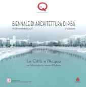 Le città e l'acqua. Un laboratorio verso il futuro. 2ª Biennale di architettura di Pisa (19-28 novembre 2017). Ediz. a colori
