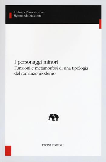 I personaggi minori. Funzioni e metamorfosi di una tipologia del romanzo moderno  - Libro Pacini Editore 2017, I libri dell'Associazione Sigismondo Malatesta. Studi di letterature comparate | Libraccio.it