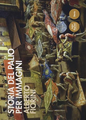 Storia del palio per immagini. Ediz. a colori - Alberto Fiorini - Libro Pacini Editore 2018, Storia | Libraccio.it