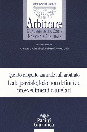 Quarto rapporto annuale sull'arbitrato. Lodo parziale, lodo non definitivo, provvedimenti cautelari  - Libro Pacini Editore 2018, Arbitrare. Quaderni della Corte Nazionale Arbitrale | Libraccio.it